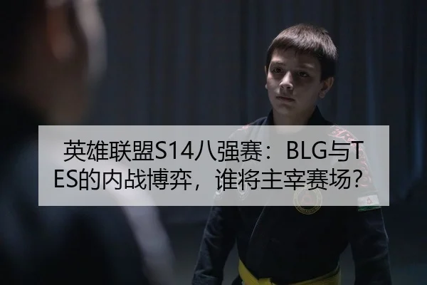 英雄联盟S14八强赛：BLG与TES的内战博弈，谁将主宰赛场？（yaxin）